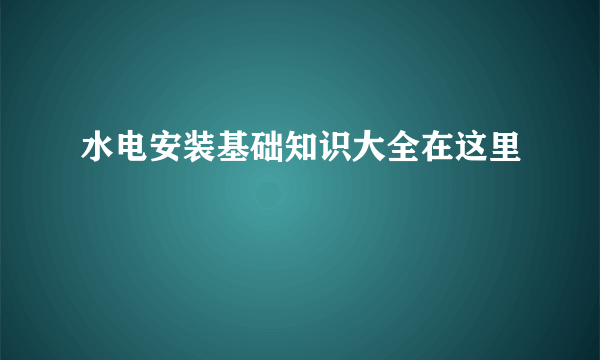 水电安装基础知识大全在这里