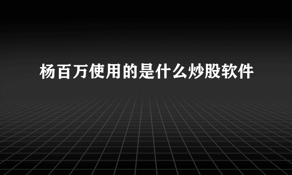 杨百万使用的是什么炒股软件