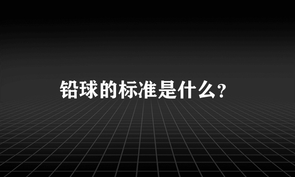 铅球的标准是什么？