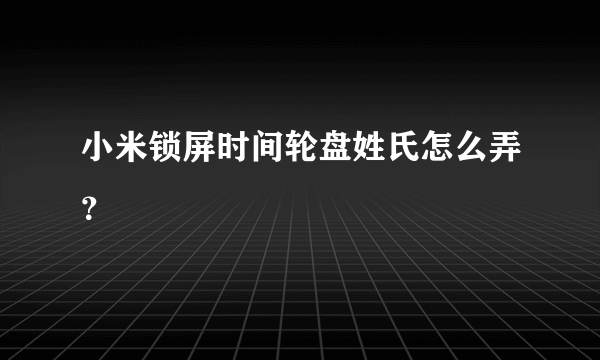 小米锁屏时间轮盘姓氏怎么弄？