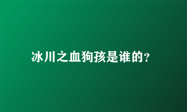 冰川之血狗孩是谁的？