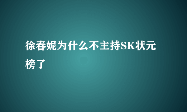 徐春妮为什么不主持SK状元榜了