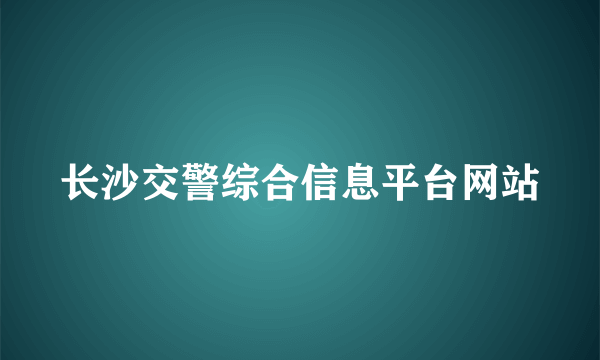 长沙交警综合信息平台网站