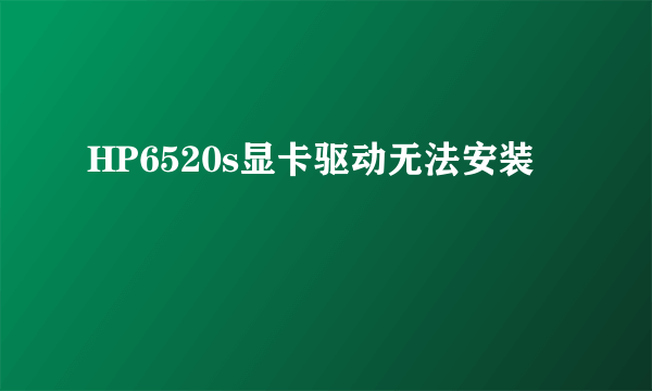 HP6520s显卡驱动无法安装