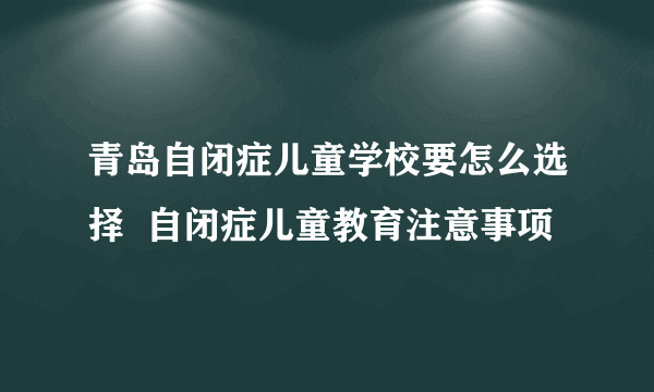 青岛自闭症儿童学校要怎么选择  自闭症儿童教育注意事项