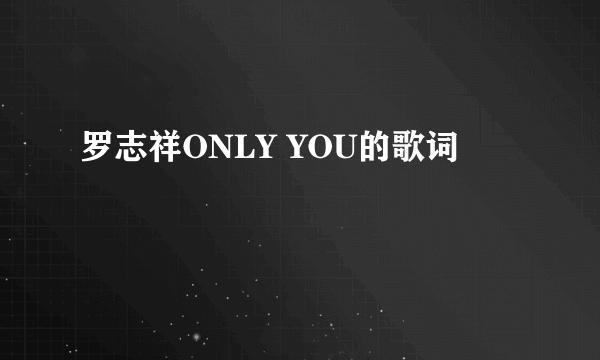 罗志祥ONLY YOU的歌词