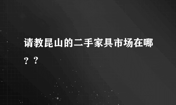 请教昆山的二手家具市场在哪？?