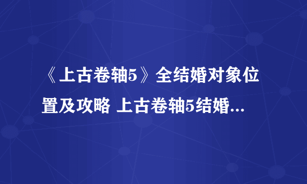 《上古卷轴5》全结婚对象位置及攻略 上古卷轴5结婚对象推荐