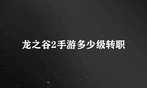 龙之谷2手游多少级转职