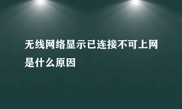 无线网络显示已连接不可上网是什么原因