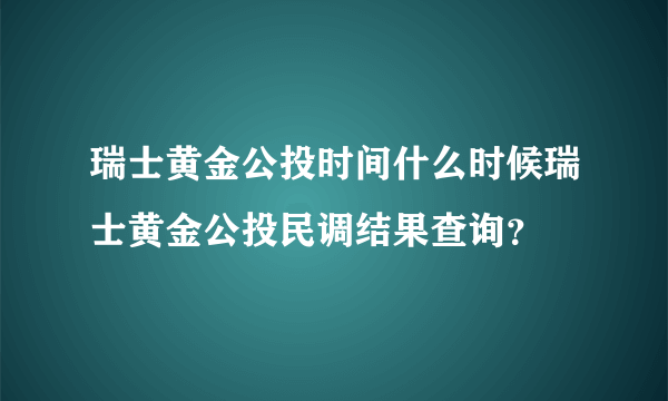 瑞士黄金公投时间什么时候瑞士黄金公投民调结果查询？