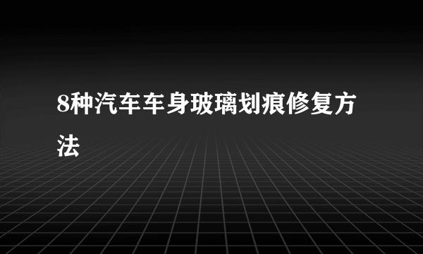 8种汽车车身玻璃划痕修复方法