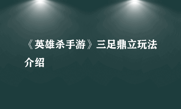 《英雄杀手游》三足鼎立玩法介绍