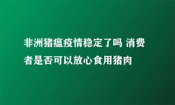 非洲猪瘟疫情稳定了吗 消费者是否可以放心食用猪肉