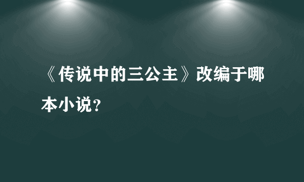 《传说中的三公主》改编于哪本小说？