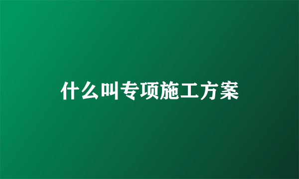 什么叫专项施工方案