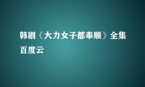 韩剧《大力女子都奉顺》全集百度云