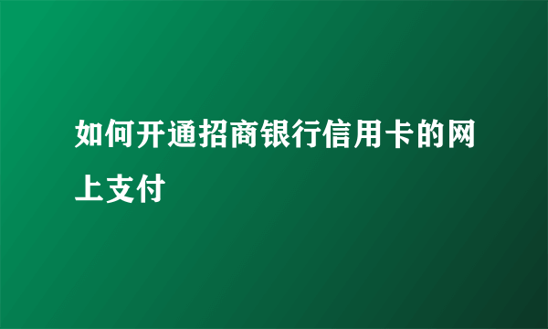 如何开通招商银行信用卡的网上支付