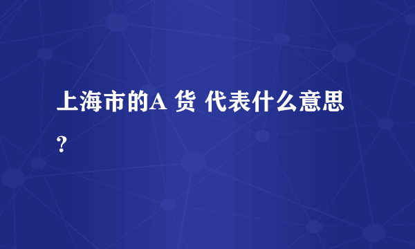 上海市的A 货 代表什么意思？