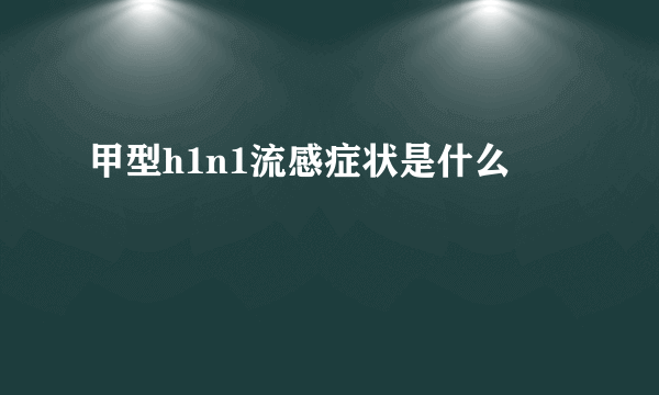 甲型h1n1流感症状是什么