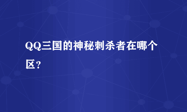 QQ三国的神秘刺杀者在哪个区？