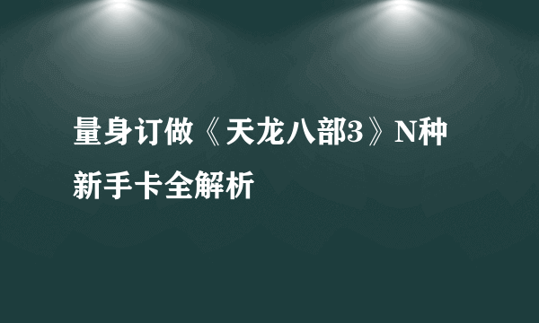 量身订做《天龙八部3》N种新手卡全解析