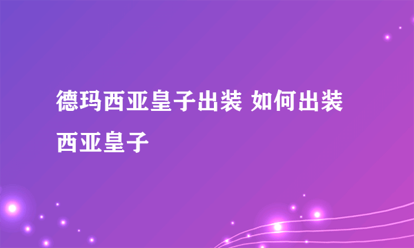 德玛西亚皇子出装 如何出装西亚皇子