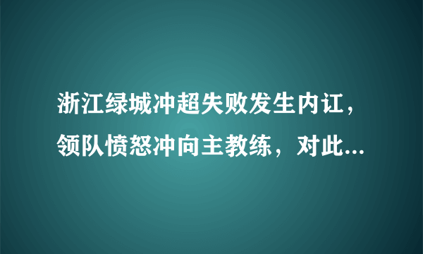 浙江绿城冲超失败发生内讧，领队愤怒冲向主教练，对此你怎么看？