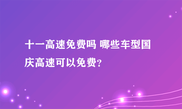 十一高速免费吗 哪些车型国庆高速可以免费？