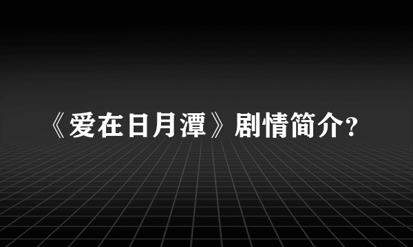 《爱在日月潭》剧情简介？