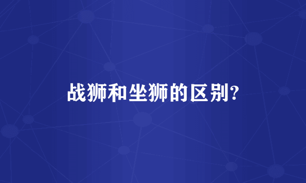 战狮和坐狮的区别?