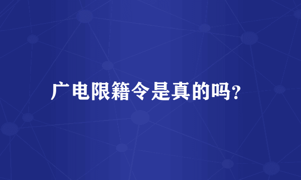 广电限籍令是真的吗？