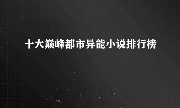 十大巅峰都市异能小说排行榜