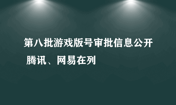 第八批游戏版号审批信息公开 腾讯、网易在列