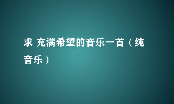 求 充满希望的音乐一首（纯音乐）