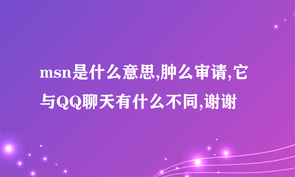 msn是什么意思,肿么审请,它与QQ聊天有什么不同,谢谢