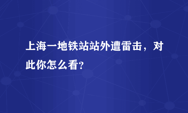 上海一地铁站站外遭雷击，对此你怎么看？