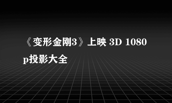 《变形金刚3》上映 3D 1080p投影大全