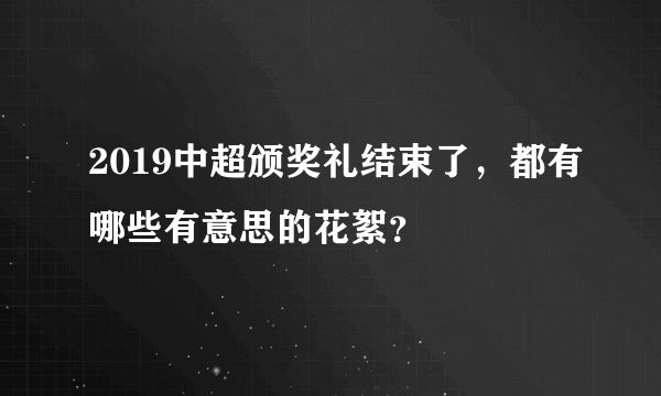 2019中超颁奖礼结束了，都有哪些有意思的花絮？