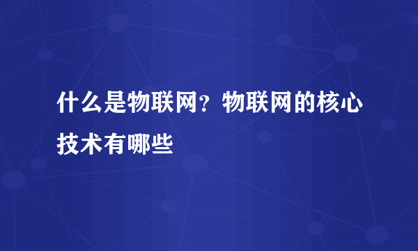 什么是物联网？物联网的核心技术有哪些