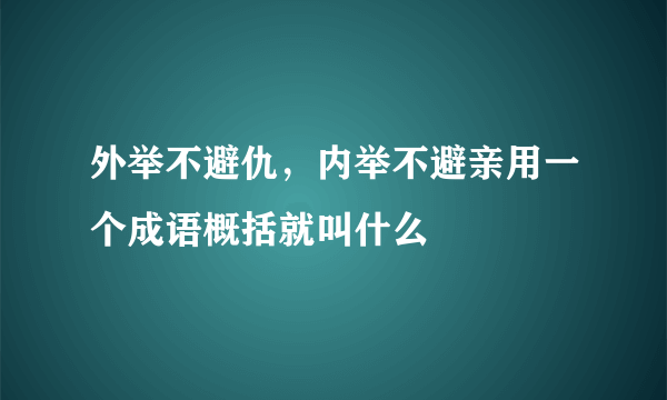 外举不避仇，内举不避亲用一个成语概括就叫什么