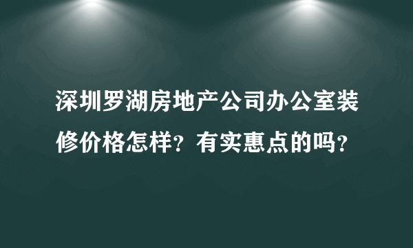 深圳罗湖房地产公司办公室装修价格怎样？有实惠点的吗？