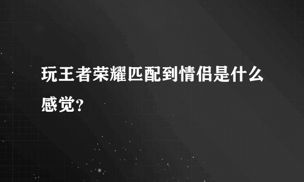 玩王者荣耀匹配到情侣是什么感觉？