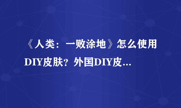 《人类：一败涂地》怎么使用DIY皮肤？外国DIY皮肤使用教程