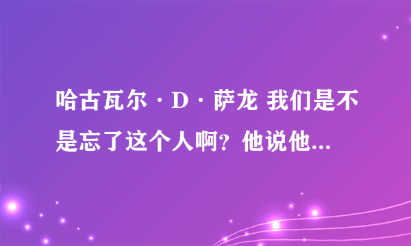 哈古瓦尔·D·萨龙 我们是不是忘了这个人啊？他说他的家族都有.D. 为什么就这样轻描淡写？WT有问题？ 中将就这么一点实力吗？