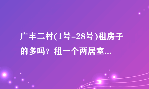 广丰二村(1号-28号)租房子的多吗？租一个两居室大概多少钱？