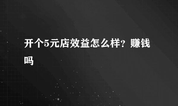 开个5元店效益怎么样？赚钱吗