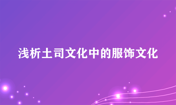 浅析土司文化中的服饰文化