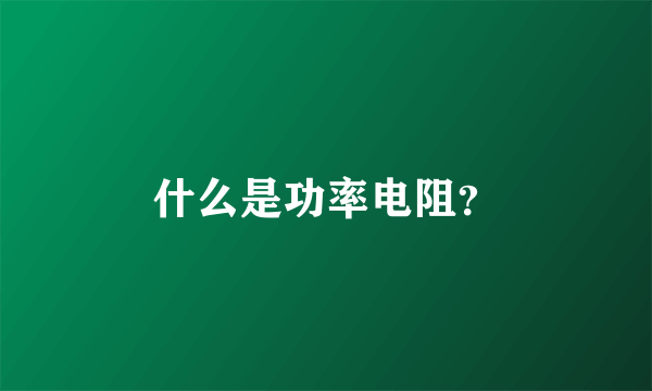 什么是功率电阻？