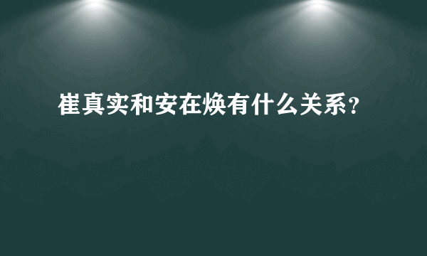 崔真实和安在焕有什么关系？